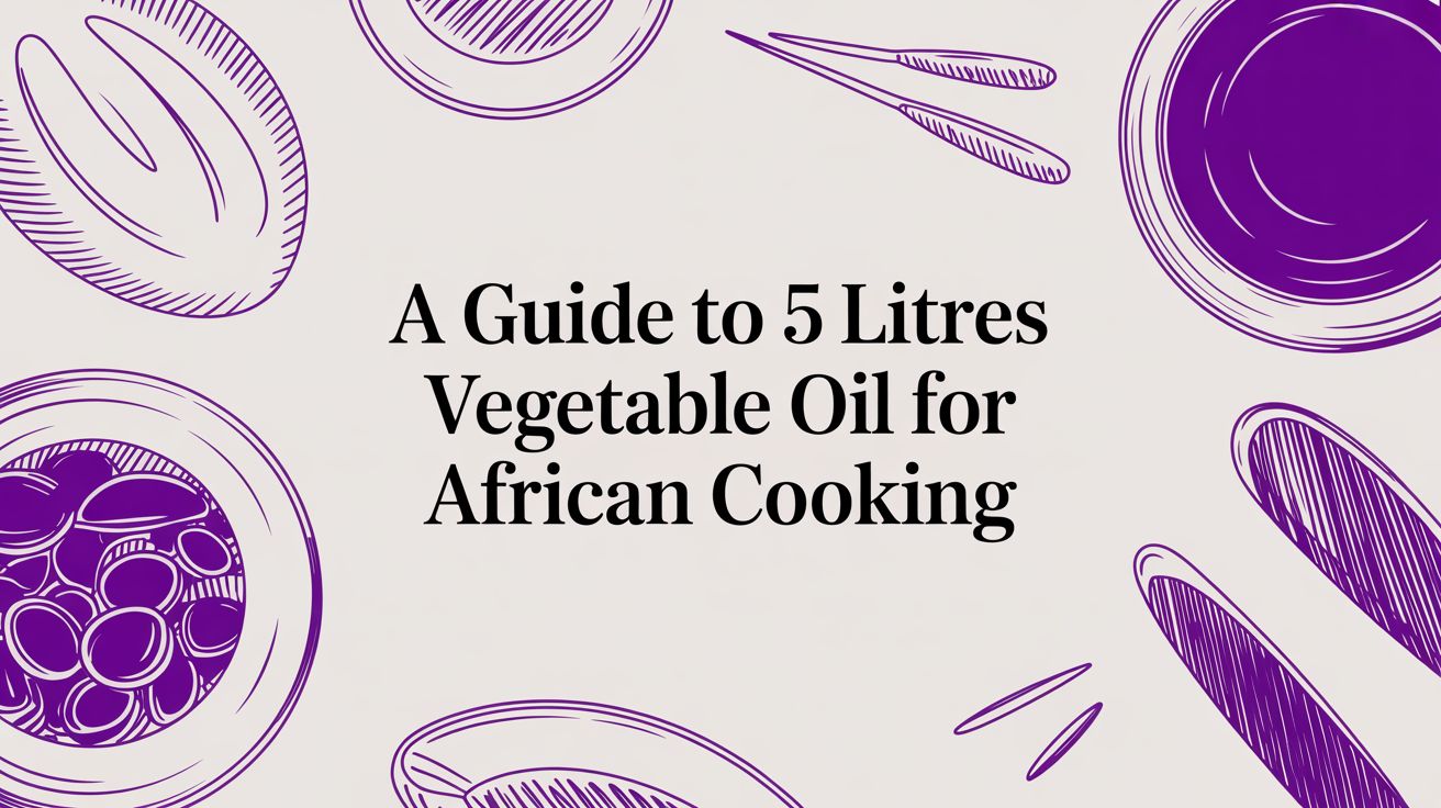 A Guide to 5 Litres Vegetable Oil for African Cooking