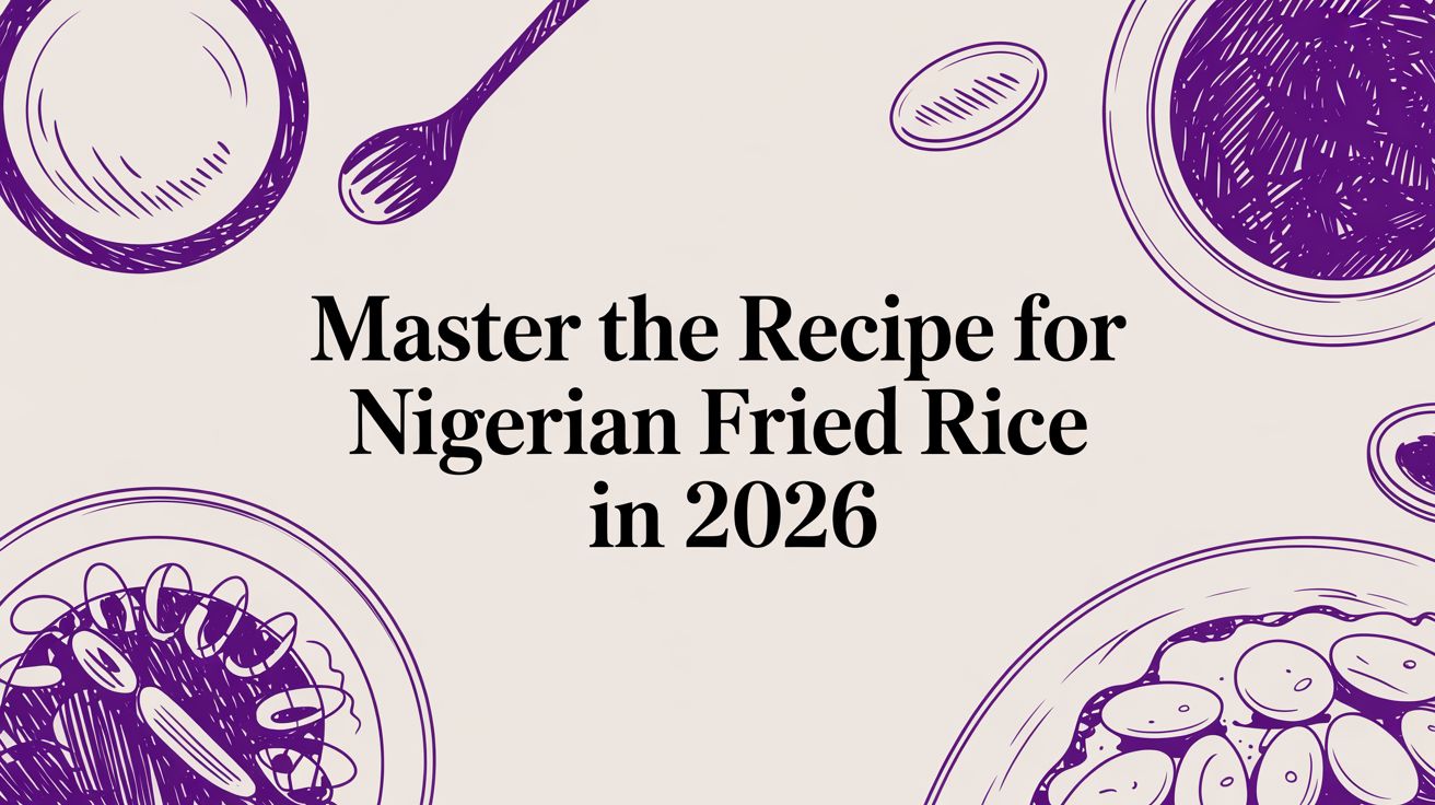 Master the recipe for nigerian fried rice in 2026